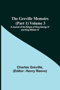 The Greville Memoirs (Part 1) Volume 3; A Journal of the Reigns of King George IV and King William IV - Paperback