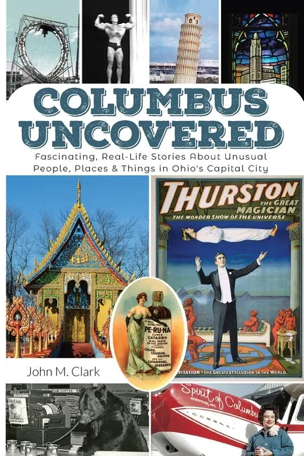 Columbus Uncovered: Fascinating, Real-Life Stories About Unusual People, Places & Things in Ohio's Capital City - Paperback