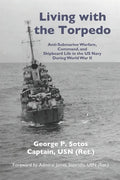 Living with the Torpedo: Anti-Submarine Warfare, Command, and Shipboard Life in the US Navy During World War II - Paperback