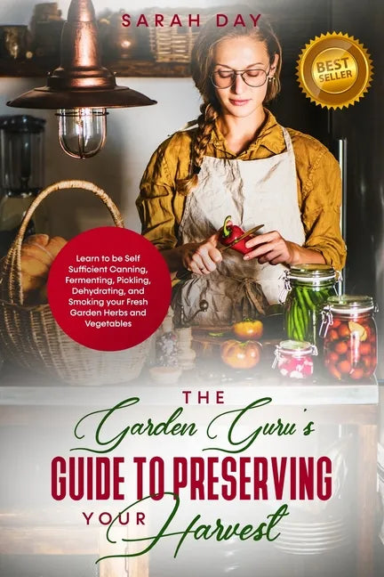 The Garden Guru's Guide to Preserving Your Harvest: Learn How to Be Self Sufficient: Canning, Fermenting, Pickling, Dehydrating, and Smoking Your Fres - Paperback