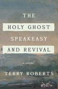 The Holy Ghost Speakeasy and Revival: A Novel of Fire and Water - Hardcover