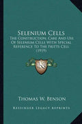 Selenium Cells: The Construction, Care And Use Of Selenium Cells With Special Reference To The Fritts Cell (1919) - Paperback
