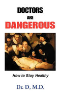 Doctors Are Dangerous: How to Stay Healthy - Paperback