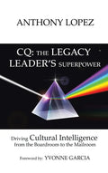 CQ: THE LEGACY LEADER'S SUPERPOWER: Driving Cultural Intelligence from the Boardroom to the Mailroom - Hardcover