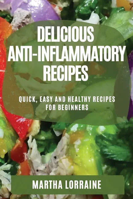 Delicious Anti-Inflammatory Recipes: Quick, Easy and Healthy Recipes for Beginners - Paperback