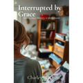 Interrupted by Grace: Finding Jesus' Ministry in Motherhood: Finding Jesus' Ministry in Motherhood - Paperback