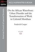 On the African Waterfront: Urban Disorder and the Transformation of Work in Colonial Mombasa - Paperback