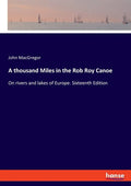 A thousand Miles in the Rob Roy Canoe: On rivers and lakes of Europe. Sixteenth Edition - Paperback