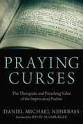 Praying Curses: The Therapeutic and Preaching Value of the Imprecatory Psalms - Hardcover