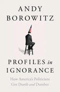 Profiles in Ignorance: How America's Politicians Got Dumb and Dumber - Hardcover