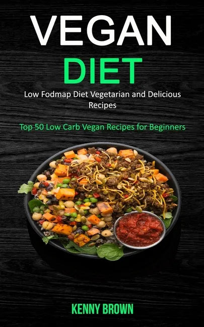 Vegan Diet: Low Fodmap Diet Vegetarian and Delicious Recipes (Top 50 Low Carb Vegan Recipes for Beginners) - Paperback