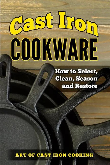 Cast Iron Cookware: How to Select, Clean, Season and Restore - Paperback