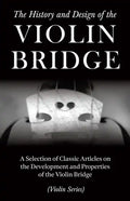 The History and Design of the Violin Bridge - A Selection of Classic Articles on the Development and Properties of the Violin Bridge (Violin Series) - Paperback