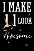 I Make 11 Look Awesome: 11 Year Old Boy Or Girl Birthday Gift. 11th Birthday Party Decoration & Present - Paperback