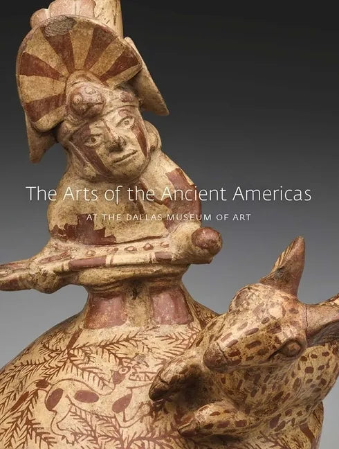The Arts of the Ancient Americas at the Dallas Museum of Art - Hardcover