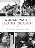 World War II Long Island: The Homefront in Nassau and Suffolk - Hardcover
