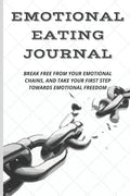 Emotional Eating Journal: Break Free from Your Emotional Chains, and Take Your First Step Towards Emotional Freedom - Paperback