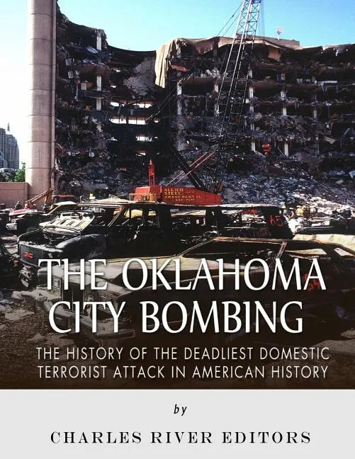 The Oklahoma City Bombing: The History of the Deadliest Domestic Terrorist Attack in American History - Paperback