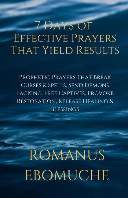 7 Days of Effective Prayers That Yield Results: Prophetic Prayers That Break Curses & Spells, Send Demons Packing, Free Captives, Provoke Restoration, - Paperback