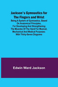 Jackson's Gymnastics for the Fingers and Wrist; being a system of gymnastics, based on anatomical principles, for developing and strengthening the mus - Paperback