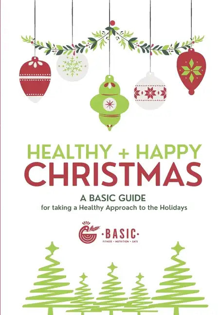 Healthy + Happy Christmas: A Basic Guide for Taking a Healthy Approach to The Holidays - Paperback
