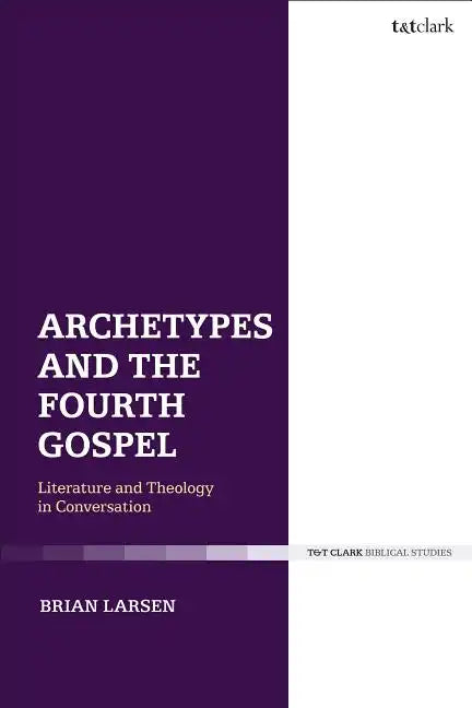 Archetypes and the Fourth Gospel: Literature and Theology in Conversation - Paperback