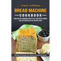 Bread Machine Cookbook: Hands-off Recipes for Perfect Homemade Bread (Quick and Easy Homemade Recipes to Get Your Fresh Fragrant and Tasty Bre - Paperback