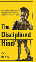 The Disciplined Mind: Develop Mental Toughness, Strengthen Your Willpower, and Control Your Thoughts. - Hardcover