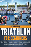 Triathlon For Beginners: Everything you need to know about training, nutrition, kit, motivation, racing, and much more - Paperback