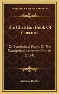 The Christian Book of Concord: Or Symbolical Books of the Evangelical Lutheran Church (1854) - Hardcover