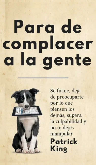 Para de complacer a la gente: Sé firme, deja de preocuparte por lo que piensen los demás, supera la culpabilidad y no te dejes manipular - Hardcover