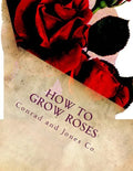 How To Grow Roses: Dedicated to the Flower Loving People of America - Paperback
