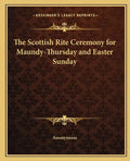 The Scottish Rite Ceremony for Maundy-Thursday and Easter Sunday - Paperback