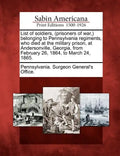 List of Soldiers, (Prisoners of War, ) Belonging to Pennsylvania Regiments, Who Died at the Military Prison, at Andersonville, Georgia, from February - Paperback