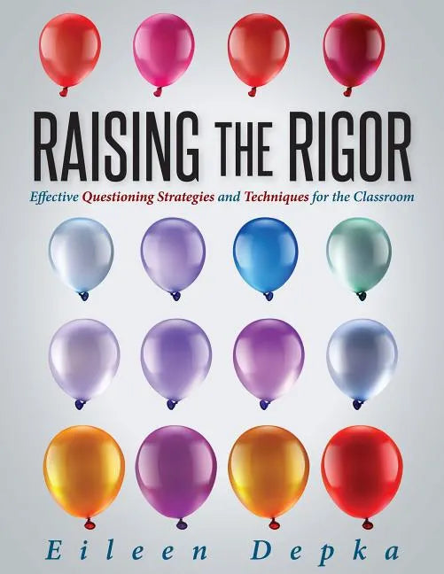 Raising the Rigor: Effective Questioning Strategies and Techniques for the Classroom (Teach Students to Write and Ask Their Own Meaningful Questions) - Paperback