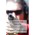 Learn to Shoot: Beginners Guide to Shooting a Handgun - Paperback