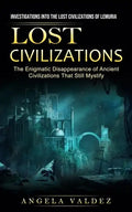Lost Civilizations: Investigations Into the Lost Civilizations of Lemuria (The Enigmatic Disappearance of Ancient Civilizations That Still Mystify) - Paperback