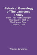 Historical Genealogy Of The Lawrence Family: From Their First Landing In This Country, 1635 To The Present Date, July 4Th, 1858 - Paperback