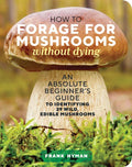 How to Forage for Mushrooms Without Dying: An Absolute Beginner's Guide to Identifying 29 Wild, Edible Mushrooms - Paperback