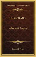 Hector Berlioz: A Romantic Tragedy - Hardcover