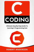 C Coding: Ultimate Step-By-Step Guide to Learning C Programming Fast - Paperback