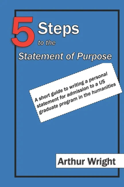 5 Steps to the Statement of Purpose: A short guide to writing a personal statement for admission to a US graduate program in the humanities - Paperback