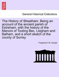The History of Streatham. Being an Account of the Ancient Parish of Estreham, with the History of the Manors of Tooting Bec, Leigham and Balham, and a - Paperback
