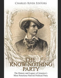 The Know Nothing Party: The History and Legacy of America's Most Notorious Nativist Political Party - Paperback