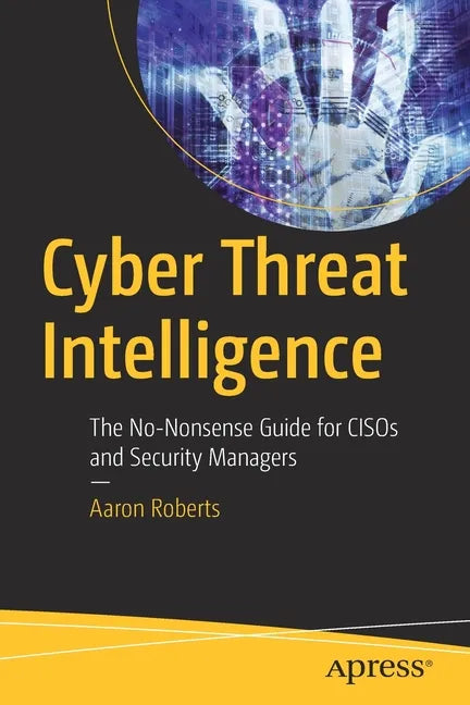 Cyber Threat Intelligence: The No-Nonsense Guide for Cisos and Security Managers - Paperback