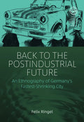 Back to the Postindustrial Future: An Ethnography of Germany's Fastest-Shrinking City - Paperback