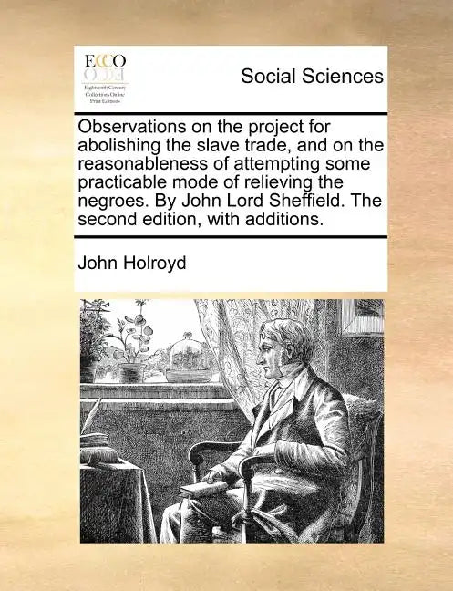 Observations on the Project for Abolishing the Slave Trade, and on the Reasonableness of Attempting Some Practicable Mode of Relieving the Negroes. by - Paperback