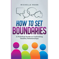 How To Set Boundaries: A Practical Guide to Cultivating Healthy Relationships - Paperback
