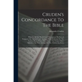 Cruden's Concordance To The Bible: Wherein All The Words Used Throughout The Sacred Scriptures Are Alphabetically Arranged With Reference To The Vario - Paperback