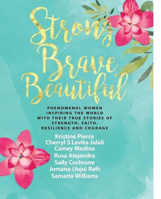 Strong Brave Beautiful: Phenomenal Women Inspiring The World With Their True Stories Of Strength, Faith, Resilience and Courage - Paperback